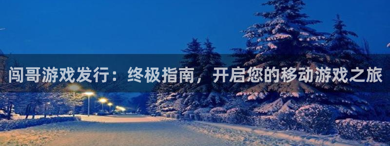 门徒平台商 5O6917 平台：闯哥游戏发行：终极指南，开启您的移动游戏之旅