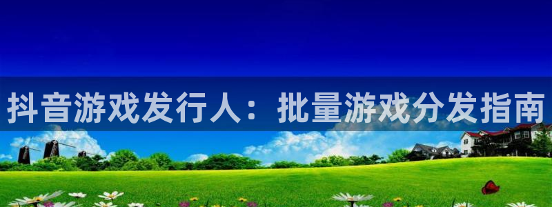 门徒平台登录注册流程：抖音游戏发行人：批量游戏分发指南