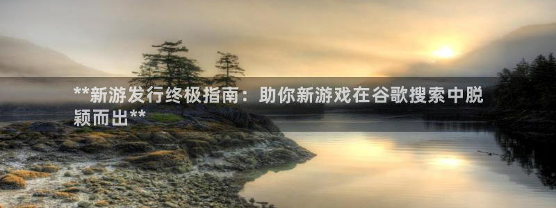 门徒平台官网首页下载：**新游发行终极指南：助你新游戏在谷歌搜索中脱
颖而出**