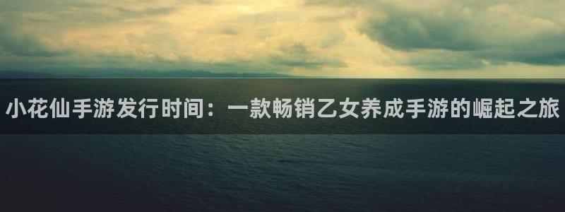 门徒娱乐注册下载软件：小花仙手游发行时间：一款畅销乙女养成手游的崛起之旅