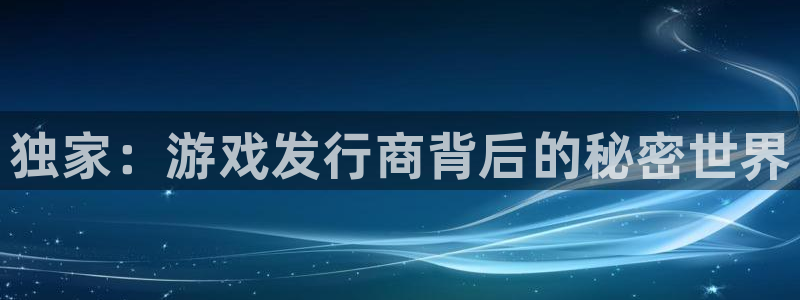 门徒平台测速网址：独家：游戏发行商背后的秘密世界