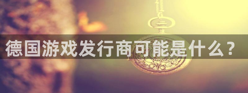 门徒平台马 411O31 门徒：德国游戏发行商可能是什么？