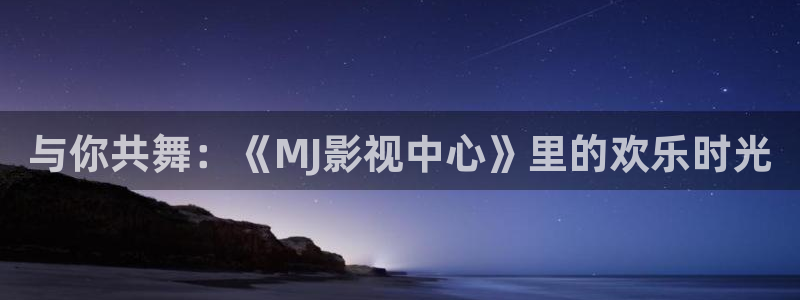 五杀影院在线观看免费：与你共舞：《MJ影视中心》里的欢乐时光