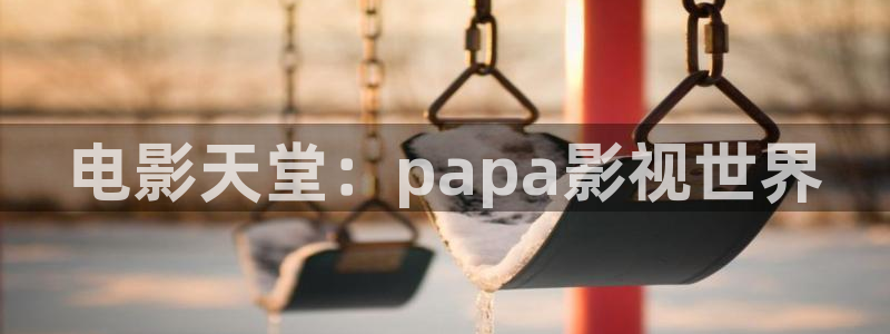 五杀影院在线观看完整版免费：电影天堂：papa影视世界
