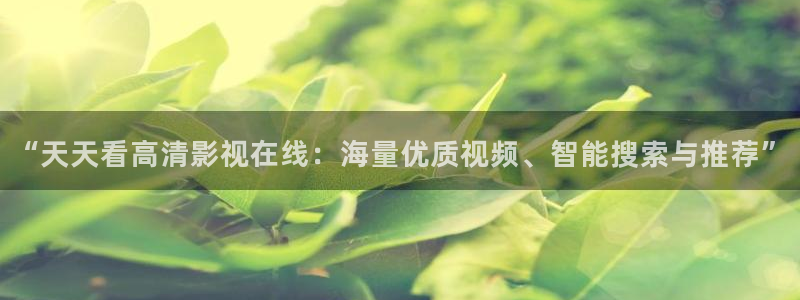 五杀影院免费观看入口：“天天看高清影视在线：海量优质视频、智能搜索与推荐”