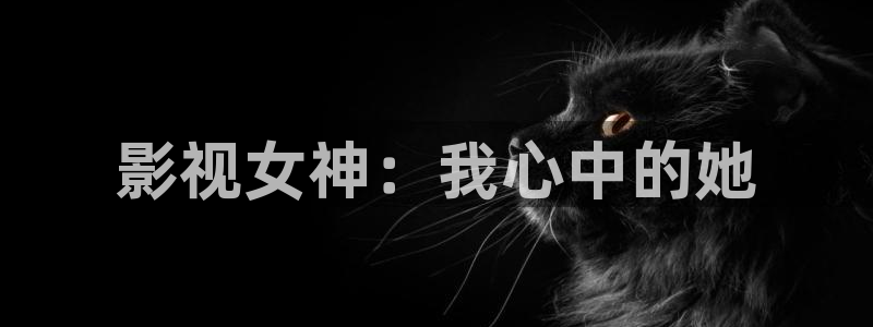 五杀影院免费高清：影视女神：我心中的她